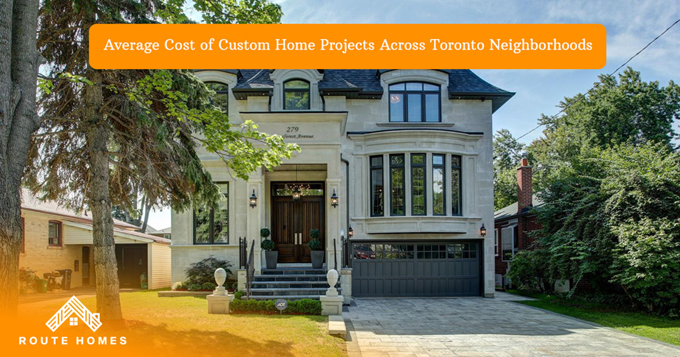 Average Cost of Custom Home Projects Across Toronto Neighborhoods